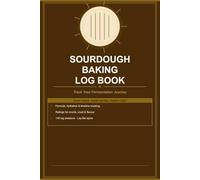 Sourdough Baking Log Book: A Complete Tracker for Starter, Hydration, Fermentation & Bake Results - 118 Sessions
