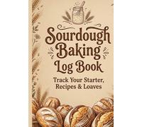Sourdough Baking Log Book: Track Your Starter, Recipes and Loaves