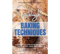 Sourdough Baking Techniques:: A Baking Guide to Delicious Handcrafted “Bread, Sweets, Cakes, and Cookies” - With Less Shaping and Kneading.