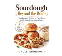 Sourdough Beyond the Boule: Easy Everyday Recipes for Pizza, Buns, Quick Bakes & Sourdough Discard
