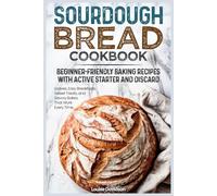 Sourdough Bread Cookbook: Beginner-Friendly Baking Recipes with Active Starter and Discard