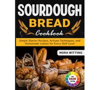 Sourdough Bread Cookbook: Simple Starter Recipes, Artisan Techniques, and Homemade Loaves for Every Skill Level