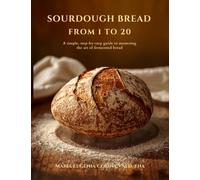 SOURDOUGH BREAD FROM 1 TO 20: A simple, step-by-step guide to mastering the art of fermented bread