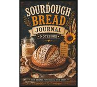 Sourdough Bread Journal Notebook: Track Every Bake, Perfect Your Recipes, Record Every Loaf, Troubleshoot Mistakes: and Build Consistent Artisan Bread with Confidence