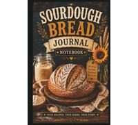 Sourdough Bread Journal Notebook: Track Every Bake, Perfect Your Recipes, Record Every Loaf, Troubleshoot Mistakes: and Build Consistent Artisan Bread with Confidence