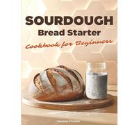 Sourdough Bread Starter Cookbook for Beginners: Easy Homemade Recipes to Master Your Starter and Bake Delicious Artisan Bread, Add-Ins, Whole Grains, ... Ideas, and Quick Sweet & Savory Treats