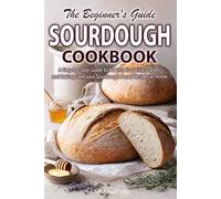 Sourdough Cookbook: A Step-by-Step Guide for Beginners to Making Your First Starter and Baking Delicious Sourdough Bread Recipes at Home