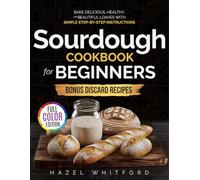 Sourdough Cookbook for Beginners: Bake Delicious, Healthy, and Beautiful Loaves with Simple Step-by-Step Instructions