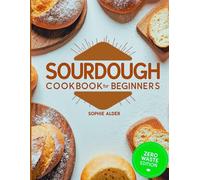 Sourdough Discard Cookbook for Beginners: A Guide to Zero-Waste Baking with Simple, Savory, and Sweet Recipes