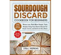 Sourdough Discard Cookbook for Beginners: Waste Less, Bake More Simple, Tasty Recipes Using Your Starter Discard for Breads, Snacks, and Sweets