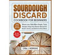 Sourdough Discard Cookbook for Beginners: Waste Less, Bake More Simple, Tasty Recipes Using Your Starter Discard for Breads, Snacks, and Sweets