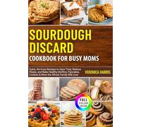 Sourdough Discard Cookbook for Busy Moms: Quick, No-Fuss Recipes to Save Time, Reduce Waste, and Bake Healthy Muffins, Pancakes, Cookies & More the Whole Family Will Love