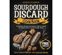 Sourdough Discard Cookbook: Irresistible Recipes and Expert Tips to Unlock the Hidden Power of Sourdough Waste and Turn Leftover Starter into Gourmet Meals!