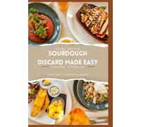 Sourdough Discard Made Easy: A complete beginner's cookbook for zero waste baking and everyday recipes