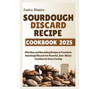 Sourdough Discard Recipe Cookbook 2025: Effortless and Nourishing Recipes to Transform Sourdough Discard into Flavorful, Zero-Waste Creations for Every Craving