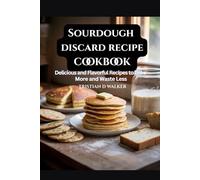 Sourdough discard recipe cookbook: Delicious and flavourful recipes to Bake more and waste less