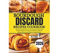 SOURDOUGH DISCARD RECIPES COOKBOOK 2026: Turn Sourdough Waste into Delicious Gold: Easy Bread Machine Recipes for Pancakes, Muffins, Crackers & Artisan-Style Loaves Using Sourdough Discard