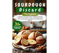 Sourdough Discard Recipes Cookbook: A Simple and Tasty Guide to Making Organic Treats Full of Flavour, Love, and Creative Ideas to Turn Everyday Ingredients into Something Special
