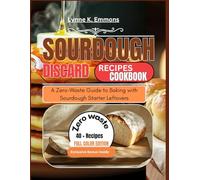 Sourdough discard recipes cookbook: A Zero-Waste Guide to Baking with Sourdough Starter Leftovers