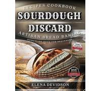Sourdough Discard Recipes Cookbook: Artisan Bread Baking Homemade Book for Beginners, 255 cooking instructions, Zero-Waste, Full Color Edition