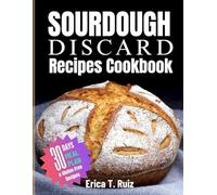 Sourdough Discard Recipes Cookbook: Easy-to-Follow Recipes, Expert Tips, and Gluten-Free Options for Sustainable Cooking