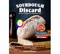 Sourdough Discard Recipes Cookbook for Beginners 2025: A Zero-Waste Kitchen Guide to 100 Delicious, Flavorful, and Full-Color Recipes