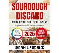 SOURDOUGH DISCARD RECIPES COOKBOOK FOR BEGINNERS: Inspired Bakes For Homey Moments