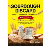 sourdough discard recipes cookbook for beginners: Waste less and bake more using your leftover starter in everyday dishes.