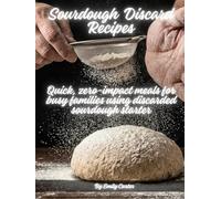 Sourdough Discard Recipes Cookbook: Quick, zero-impact meals for busy families using discarded sourdough starter