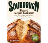 Sourdough Discard Recipes Cookbook: Simple Zero-Waste Bakes Using Extra Starter for Pancakes, Crackers, Muffins, Pizza Dough, and Sandwich Bread
