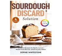 Sourdough Discard Solution: Creative Recipes for Rustic Loaves, Waste-Free Discard, and Everyday Bakes