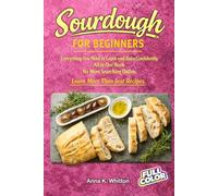 Sourdough for Beginners: Everything You Need to Learn and Bake Confidently, All in One Book. No More Searching Online. Learn More Than Just Recipes.
