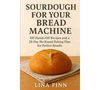 Sourdough for Your Bread Machine: 100 Hands-Off Recipes and a 28-Day No-Knead Baking Plan for Perfect Results