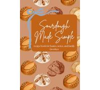 Sourdough Made Simple: recipe book for basics, notes, and family favorites