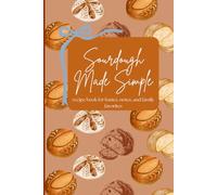 Sourdough Made Simple: recipe book for basics, notes, and family favorites
