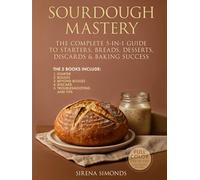 Sourdough Mastery: The Complete 5-in-1 Guide to Starters, Breads, Desserts, Discards & Baking Success