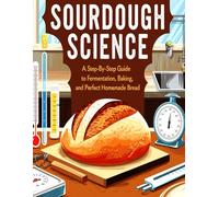 Sourdough Science for Beginners: A Step-by-Step Guide to Fermentation, Baking, and Perfect Homemade Bread