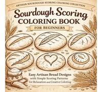 Sourdough Scoring Coloring Book for Beginners: Easy Artisan Bread Designs with Simple Scoring Patterns for Relaxation, Cozy Creativity, and Stress Relief