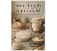 Sourdough Simplified: Mastering the Basics with No-Fuss Guides & Foolproof Recipes