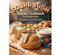 Sourdough Starter Cookbook for Beginners: 110 Easy Artisan Breads, Pizza Dough & Zero-Waste Discard Recipes with Step-by-Step Pictures