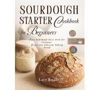 Sourdough Starter Cookbook for Beginners: Easy Homemade Basic Book for Everyone, Creative, Every Day Delicious Baking Bread, Starter Recipe, Exclusive Printable Pack, Zero Waste, Full Color Pictures