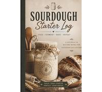 Sourdough Starter Log Book: Artisan Bread Baking Journal for Tracking Feeding, Fermentation, Recipes, Hydration & Bake Results