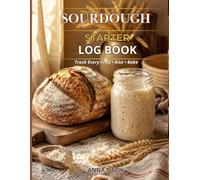 Sourdough Starter Log Book: Track Every Feed, Rise & Bake | Daily Feeding Log, Bake Records, Troubleshooting Pages & Quick Reference Guide for Sourdough Bakers