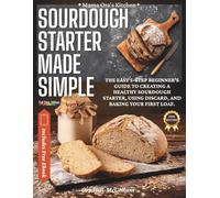 Sourdough Starter Made Simple: The easy 5-step beginner’s guide to creating a healthy sourdough starter, using discard, and baking your first loaf.