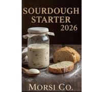 Sourdough Starter Mastery 2026: Complete Guide + 50 Tested Recipes + Troubleshooting Workbook