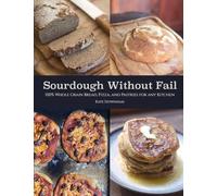 Sourdough Without Fail: 100% Whole Grain & Fresh Milled Flour Sourdough Bread, Pizza, and Pastries for Any Kitchen