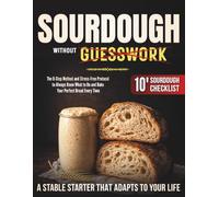Sourdough Without Guesswork: Create a Stable, Healthy Starter That Adapts to Your Life | The 8-Step Method and Stress-Free Protocol to Always Know What to Do and Bake Your Perfect Bread Every Time