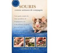 SOURIS COMME ANIMAUX DE COMPAGNIE: Votre guide complet des soins quotidiens, de l’engagement à vie et des réponses d’experts pour des souris de compagnie heureuses et en bonne santé