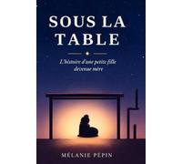 SOUS LA TABLE: L'histoire d'une petite fille devenue mère