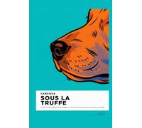 Sous La Truffe: Le système en 8 étapes simples pour décoder le langage de votre chien et choisir les bons gestes avant que la situation ne vous échappe